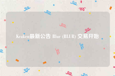 Kraken最新公告 Blur (BLUR) 交易开始-第1张图片-欧易下载 Kraken最新公告 Blur (BLUR) 交易开始-第1张图片-欧易下载