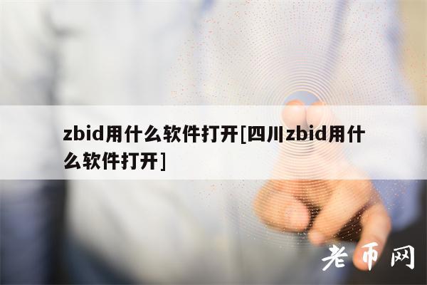zbid用什么软件打开[四川zbid用什么软件打开]-第1张图片-欧易下载