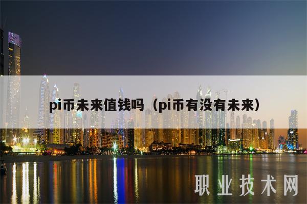 pi币未来值钱吗(pi币有没有未来)-第1张图片-欧易下载 pi币未来值钱吗(pi币有没有未来)-第1张图片-欧易下载
