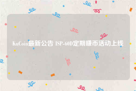 KuCoin最新公告 ISP-60D定期赚币活动上线-第1张图片-欧易下载