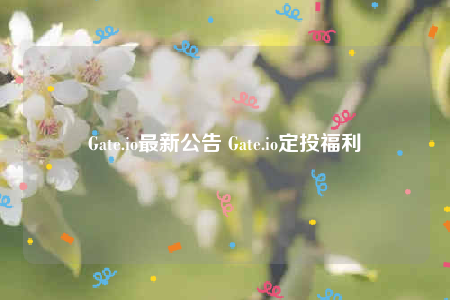 Gate.io最新公告 Gate.io定投福利-第1张图片-欧易下载