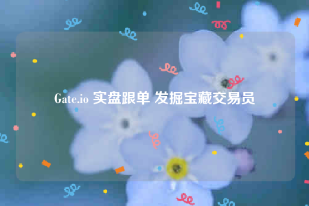 Gate.io 实盘跟单 发掘宝藏交易员-第1张图片-欧易下载