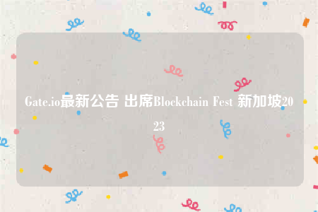 Gate.io最新公告 出席Blockchain Fest 新加坡2023-第1张图片-欧易下载