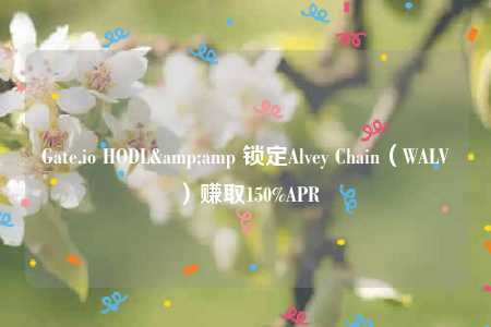 Gate.io HODL&amp 锁定Alvey Chain（WALV）赚取150%APR-第1张图片-欧易下载