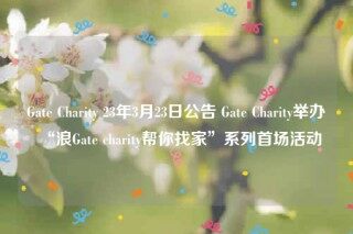 Gat Charity 23年3月23日公告 Gat Charity举办“浪Gat charity帮你找家”系列首场活动