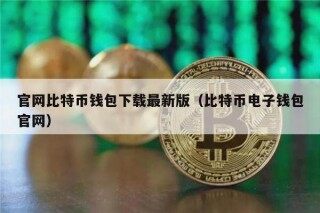 官网比特币钱包下载最新版（比特币电子钱包官网）