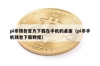 pi币钱包官方下载在手机的桌面（pi币手机钱包下载教程）
