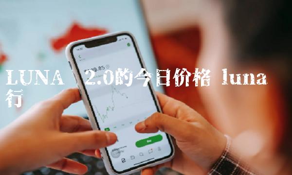 LUNA币2.0的今日价格-第1张图片-欧易下载