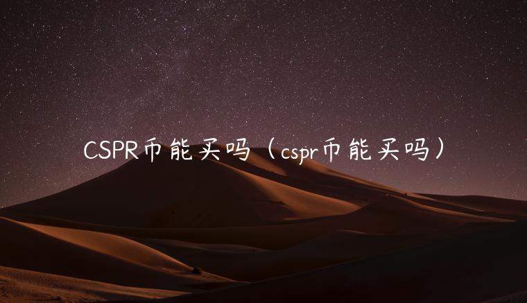 CSPR币能买吗（cspr币能买吗）-第1张图片-欧易下载