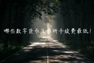 哪些数字货币交易所手续费最低！