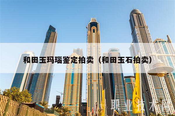 和田玉玛瑙鉴定拍卖(和田玉石拍卖-第1张图片-欧易下载 和田玉玛瑙鉴定拍卖(和田玉石拍卖-第1张图片-欧易下载