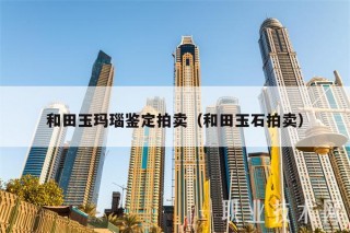 和田玉玛瑙鉴定拍卖（和田玉石拍卖