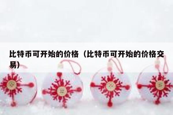 比特币可开始的价格（比特币可开始的价格交易）-第1张图片-欧易下载
