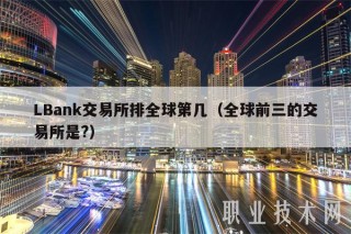 LBank交易所排全球第几（全球前三的交易所是？