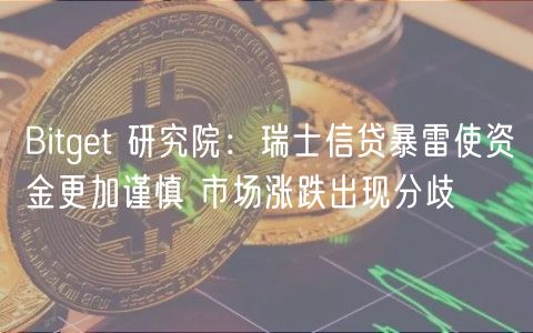 Bitget 研究院：瑞士信贷暴雷使资金更加谨慎 市场涨跌出现分歧-第1张图片-欧易下载