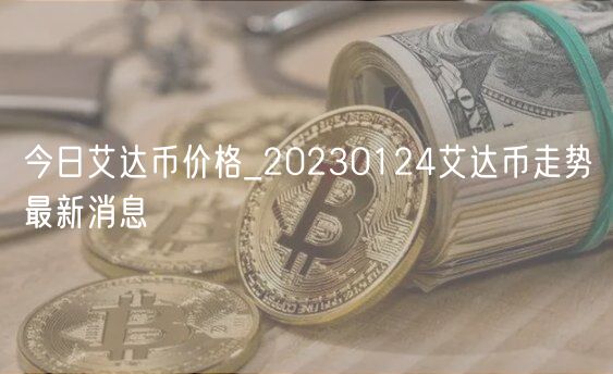 今日艾达币价格_20230124艾达币走势最新消息-第1张图片-欧易下载