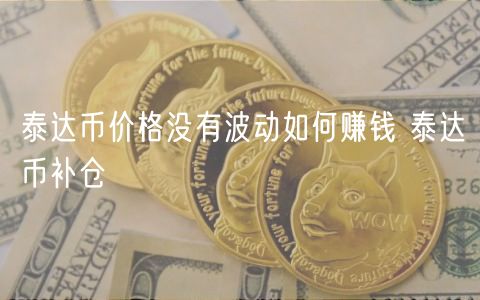 泰达币价格没有波动如何赚钱 泰达币补仓-第1张图片-欧易下载