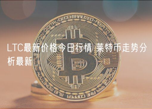 LTC最新价格今日行情 莱特币走势分析最新-第1张图片-欧易下载 LTC最新价格今日行情 莱特币走势分析最新-第1张图片-欧易下载
