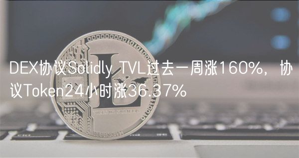 DEX协议Solidly TVL过去一周涨160%,协议Token24小时涨36.37%-第1张图片-欧易下载 DEX协议Solidly TVL过去一周涨160%,协议Token24小时涨36.37%-第1张图片-欧易下载