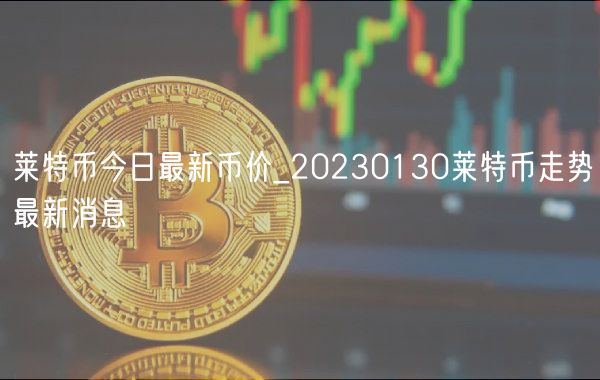 莱特币今日最新币价_20230130莱特币走势最新消息-第1张图片-欧易下载 莱特币今日最新币价_20230130莱特币走势最新消息-第1张图片-欧易下载