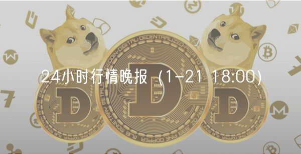 24小时行情晚报（1-21 18:00）-第1张图片-欧易下载
