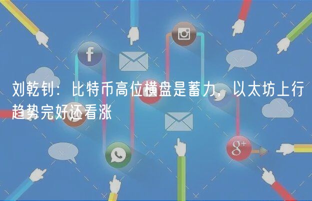 刘乾钊：比特币高位横盘是蓄力，以太坊上行趋势完好还看涨-第1张图片-欧易下载