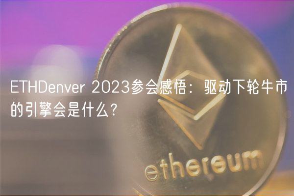ETHDenver 2023参会感悟：驱动下轮牛市的引擎会是什么？-第1张图片-欧易下载