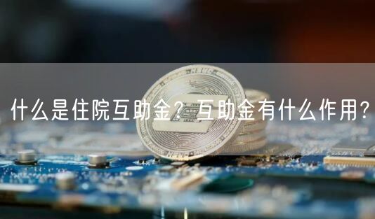 什么是住院互助金？互助金有什么作用？-第1张图片-欧易下载