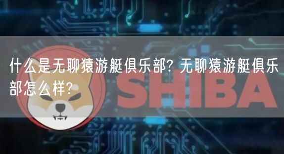 什么是无聊猿游艇俱乐部? 无聊猿游艇俱乐部怎么样?-第1张图片-欧易下载