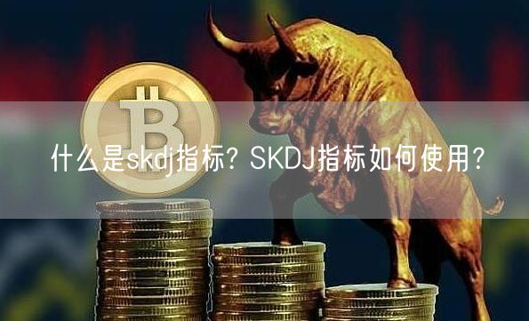 什么是skdj指标? SKDJ指标如何使用？-第1张图片-欧易下载