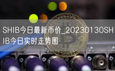 SHIB今日最新币价_20230130SHIB今日实时走势图-第1张图片-欧易下载