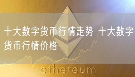 十大数字货币行情走势 十大数字货币行情价格-第1张图片-欧易下载