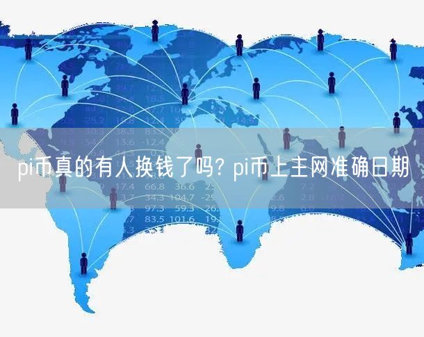 pi币真的有人换钱了吗? pi币上主网准确日期-第1张图片-欧易下载