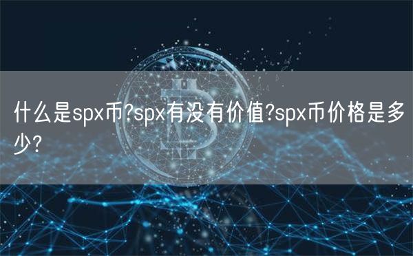 什么是spx币?spx有没有价值?spx币价格是多少?-第1张图片-欧易下载