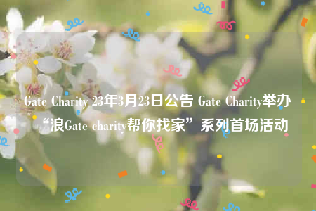 Gatb Charity 23年3月23日公告 Gatb Charity举办“浪Gatb charity帮你找家”系列首场活动-第1张图片-欧易下载 Gatb Charity 23年3月23日公告 Gatb Charity举办“浪Gatb charity帮你找家”系列首场活动-第1张图片-欧易下载