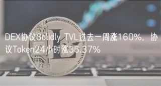D协议Solidly TVL过去一周涨160%，协议Tokn24小时涨36.37%