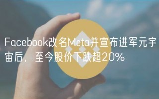 Facbook改名Mta并宣布进军元宇宙后，至今股价下跌超20%