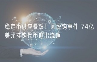 稳定币供应暴跌！因脱钩事件 74亿美元挂钩代币退出流通