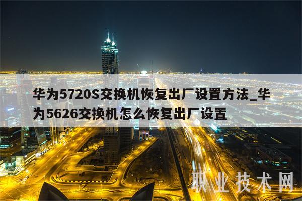 华为5720S交换机恢复出厂设置方法_华为5626交换机怎么恢复出厂设置-第1张图片-欧易下载