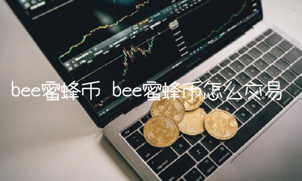 b蜜蜂币怎么交易-第1张图片-欧易下载