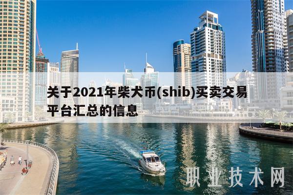 关于2021年柴犬币 - shib买卖交易平台汇总的信息-第1张图片-欧易下载