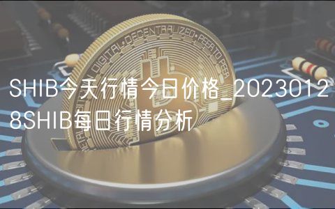 SHIB今天行情今日价格_20230128SHIB每日行情分析-第1张图片-欧易下载