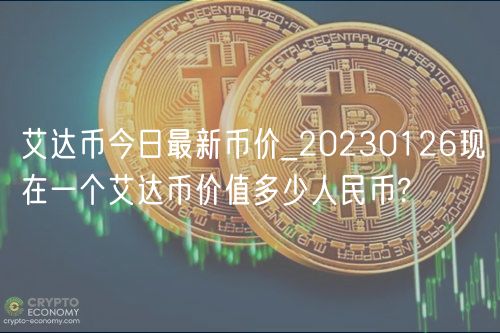 艾达币今日最新币价_20230126现在一个艾达币价值多少人民币?-第1张图片-欧易下载