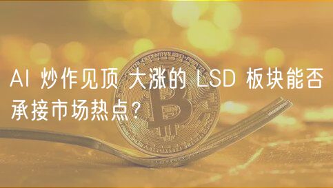 AI 炒作见顶 大涨的 LSD 板块能否承接市场热点？-第1张图片-欧易下载