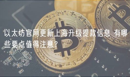 以太坊官网更新上海升级提款信息 有哪些要点值得注意？-第1张图片-欧易下载