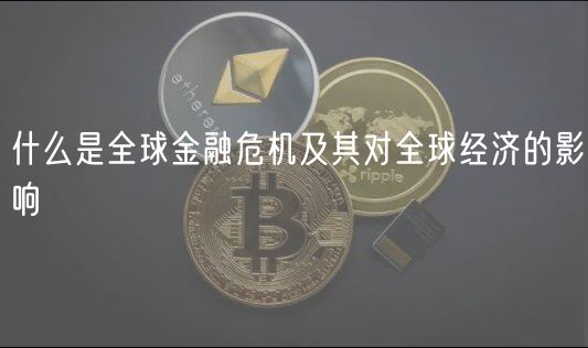 什么是全球金融危机及其对全球经济的影响-第1张图片-欧易下载 什么是全球金融危机及其对全球经济的影响-第1张图片-欧易下载