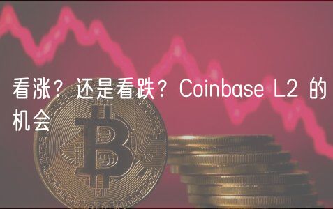 看涨?还是看跌?Coinbase L2 的机会-第1张图片-欧易下载 看涨?还是看跌?Coinbase L2 的机会-第1张图片-欧易下载