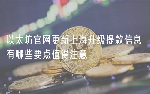 以太坊官网更新上海升级提款信息 有哪些要点值得注意-第1张图片-欧易下载