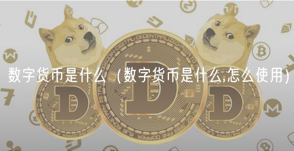 数字货币是什么（数字货币是什么,怎么使用）-第1张图片-欧易下载