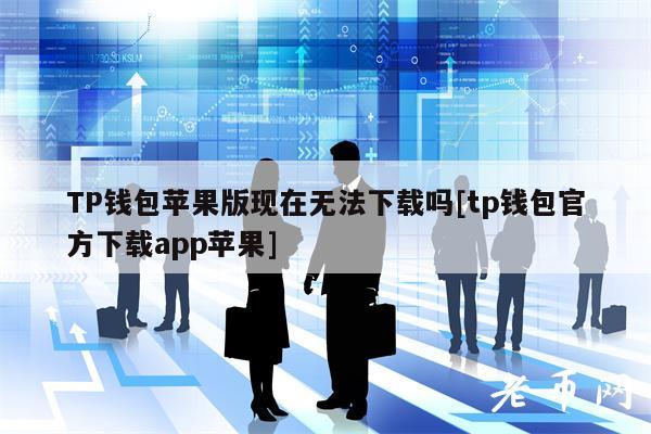 TP钱包苹果版现在无法下载吗[tp钱包官方下载app苹果]-第1张图片-欧易下载